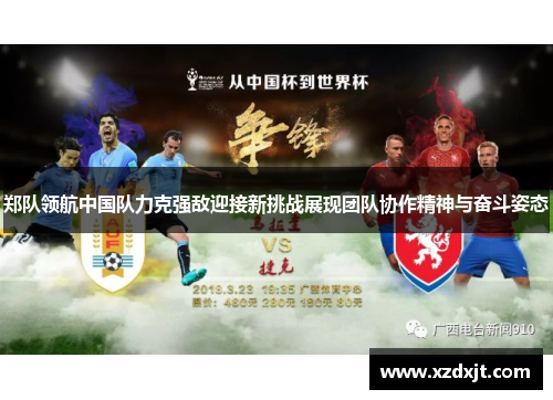 郑队领航中国队力克强敌迎接新挑战展现团队协作精神与奋斗姿态