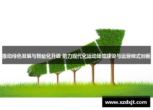 推动绿色发展与智能化升级 助力现代化运动场馆建设与运营模式创新