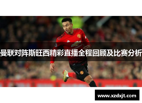 曼联对阵斯旺西精彩直播全程回顾及比赛分析