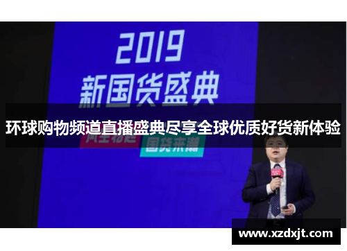 环球购物频道直播盛典尽享全球优质好货新体验