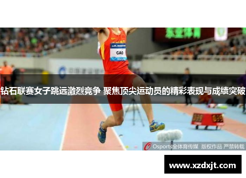 钻石联赛女子跳远激烈竞争 聚焦顶尖运动员的精彩表现与成绩突破