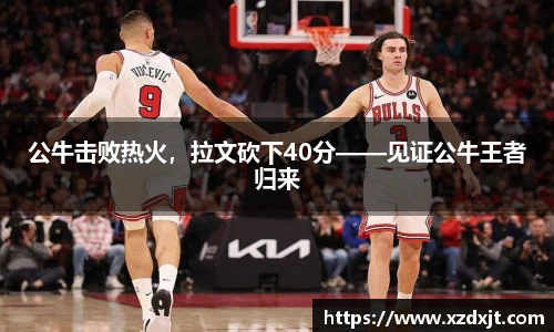 公牛击败热火，拉文砍下40分——见证公牛王者归来
