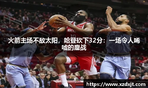 火箭主场不敌太阳，哈登砍下32分：一场令人唏嘘的鏖战