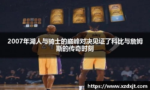 2007年湖人与骑士的巅峰对决见证了科比与詹姆斯的传奇时刻