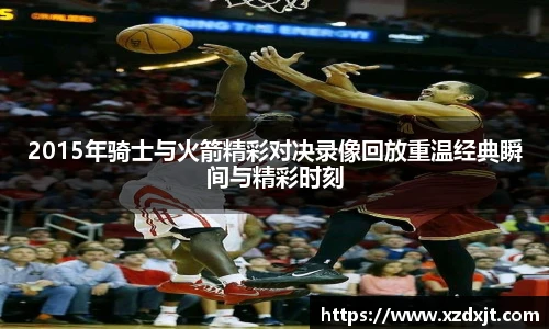 2015年骑士与火箭精彩对决录像回放重温经典瞬间与精彩时刻