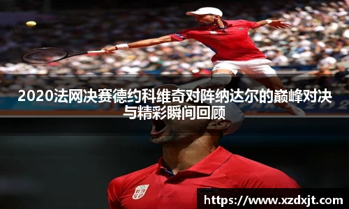 2020法网决赛德约科维奇对阵纳达尔的巅峰对决与精彩瞬间回顾
