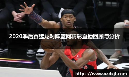 2020季后赛猛龙对阵篮网精彩直播回顾与分析