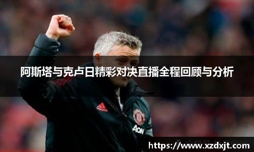 阿斯塔与克卢日精彩对决直播全程回顾与分析