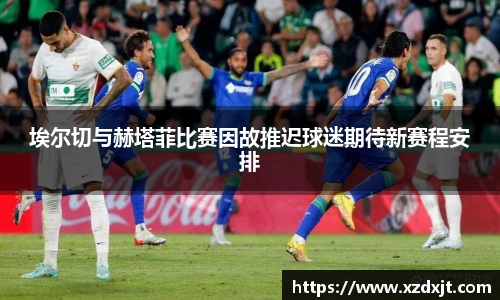 埃尔切与赫塔菲比赛因故推迟球迷期待新赛程安排