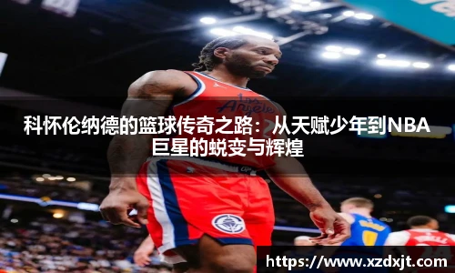 科怀伦纳德的篮球传奇之路：从天赋少年到NBA巨星的蜕变与辉煌