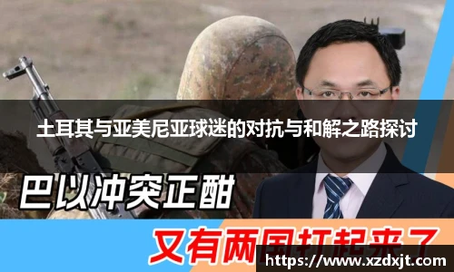 土耳其与亚美尼亚球迷的对抗与和解之路探讨