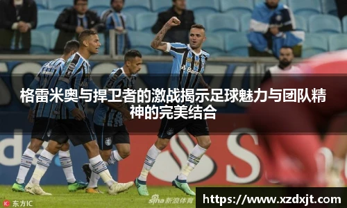 格雷米奥与捍卫者的激战揭示足球魅力与团队精神的完美结合