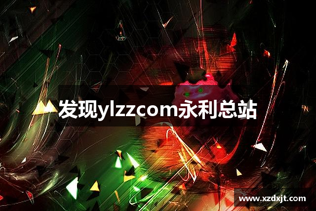 发现ylzzcom永利总站